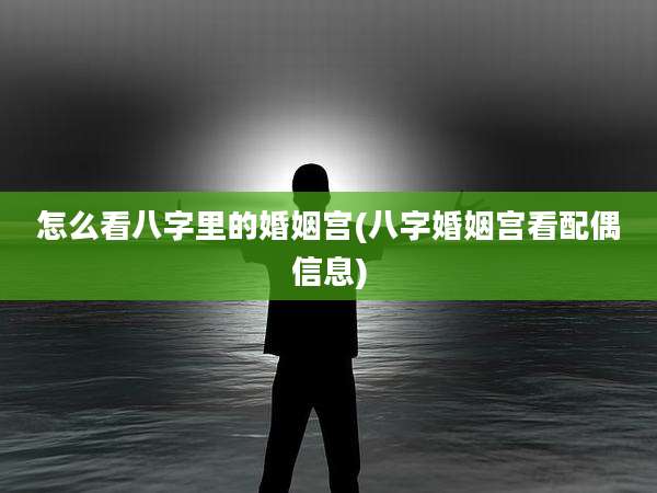 怎么看八字里的婚姻宫(八字婚姻宫看配偶信息)