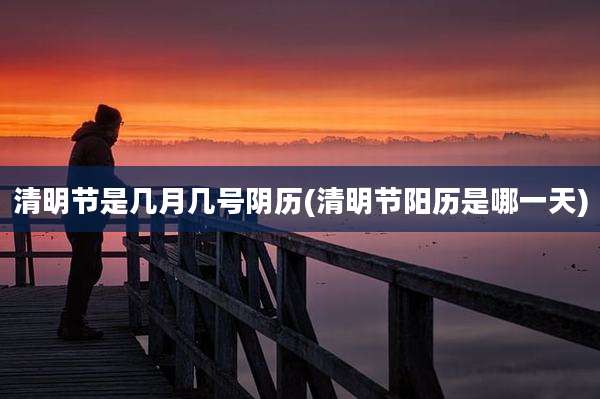 清明节是几月几号阴历(清明节阳历是哪一天)