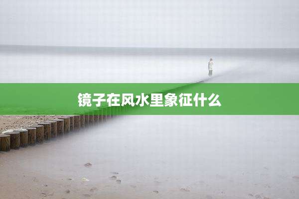 镜子在风水里象征什么