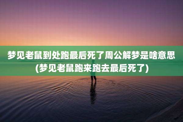 梦见老鼠到处跑最后死了周公解梦是啥意思(梦见老鼠跑来跑去最后死了)