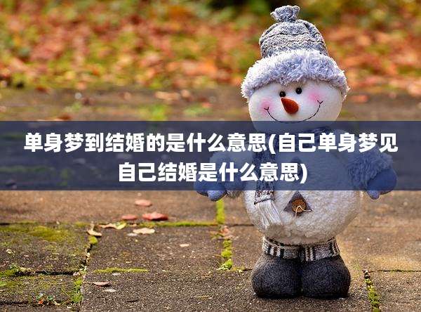 单身梦到结婚的是什么意思(自己单身梦见自己结婚是什么意思)