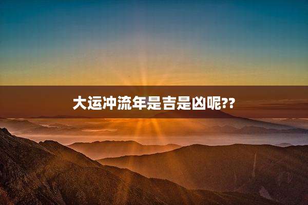 大运冲流年是吉是凶呢??