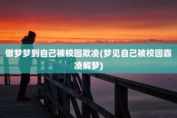 做梦梦到自己被校园欺凌(梦见自己被校园霸凌解梦)