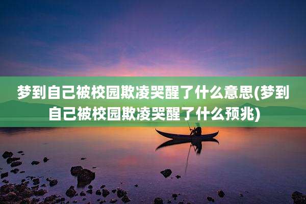 梦到自己被校园欺凌哭醒了什么意思(梦到自己被校园欺凌哭醒了什么预兆)