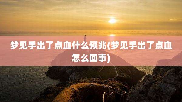 梦见手出了点血什么预兆(梦见手出了点血怎么回事)