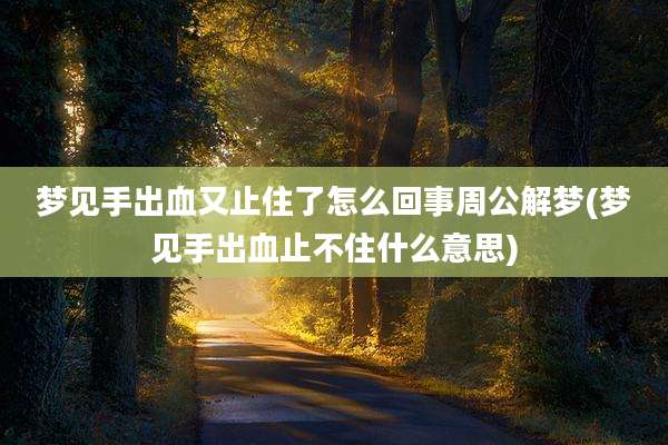 梦见手出血又止住了怎么回事周公解梦(梦见手出血止不住什么意思)