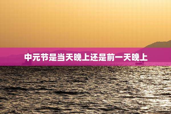 中元节是当天晚上还是前一天晚上