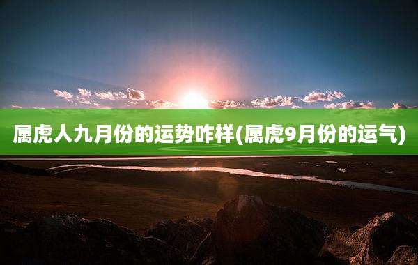 属虎人九月份的运势咋样(属虎9月份的运气)