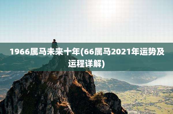 1966属马未来十年(66属马2021年运势及运程详解)