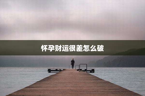 怀孕财运很差怎么破
