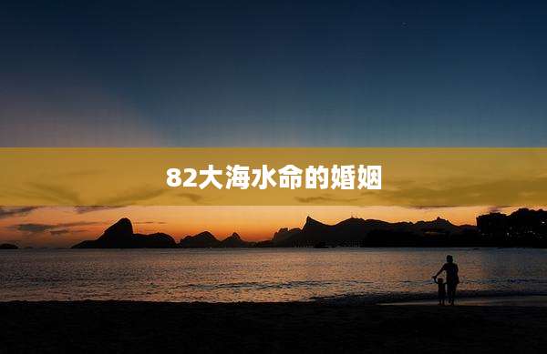 82大海水命的婚姻