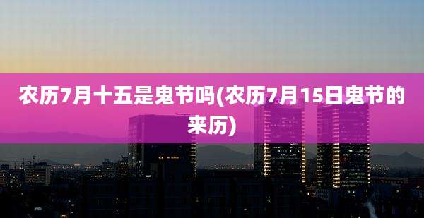 农历7月十五是鬼节吗(农历7月15日鬼节的来历)