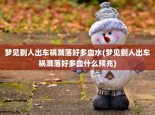梦见别人出车祸溅落好多血水(梦见别人出车祸溅落好多血什么预兆)