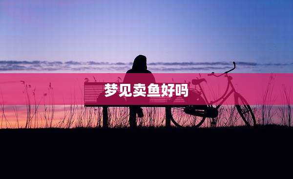 梦见卖鱼好吗
