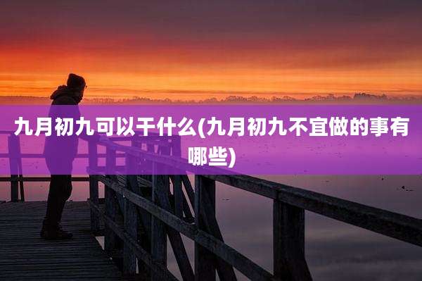 九月初九可以干什么(九月初九不宜做的事有哪些)