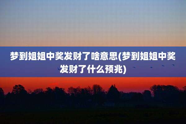 梦到姐姐中奖发财了啥意思(梦到姐姐中奖发财了什么预兆)