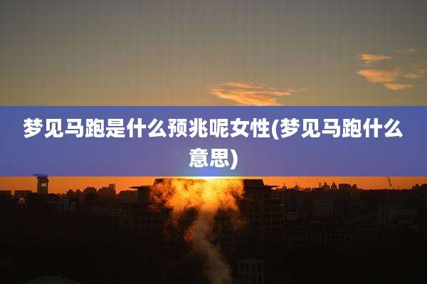梦见马跑是什么预兆呢女性(梦见马跑什么意思)