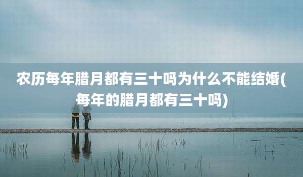 农历每年腊月都有三十吗为什么不能结婚(每年的腊月都有三十吗)