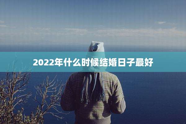 2022年什么时候结婚日子最好