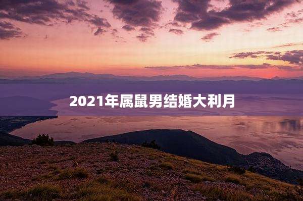 2021年属鼠男结婚大利月