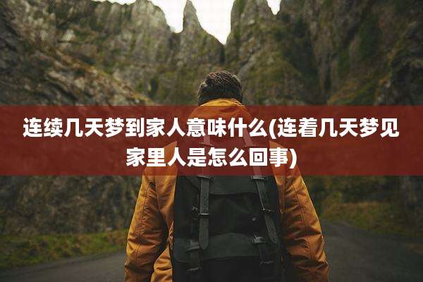 连续几天梦到家人意味什么(连着几天梦见家里人是怎么回事)