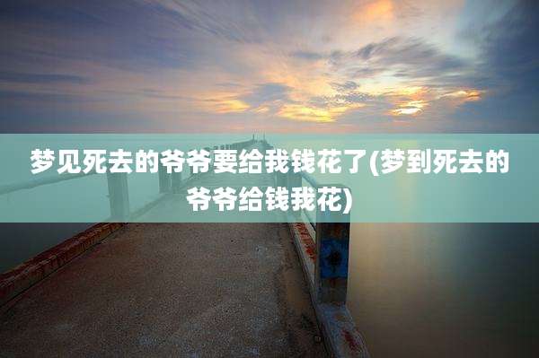 梦见死去的爷爷要给我钱花了(梦到死去的爷爷给钱我花)