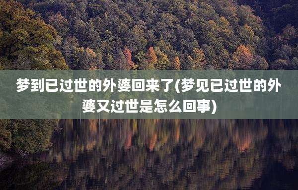 梦到已过世的外婆回来了(梦见已过世的外婆又过世是怎么回事)