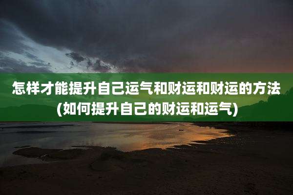怎样才能提升自己运气和财运和财运的方法(如何提升自己的财运和运气)