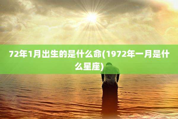 72年1月出生的是什么命(1972年一月是什么星座)