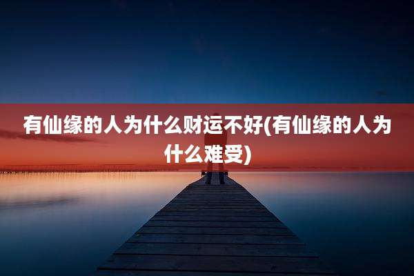 有仙缘的人为什么财运不好(有仙缘的人为什么难受)