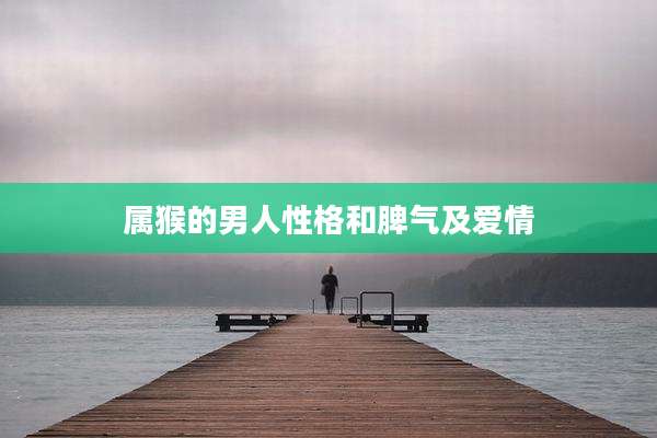 属猴的男人性格和脾气及爱情