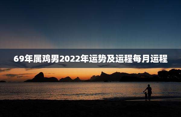 69年属鸡男2022年运势及运程每月运程