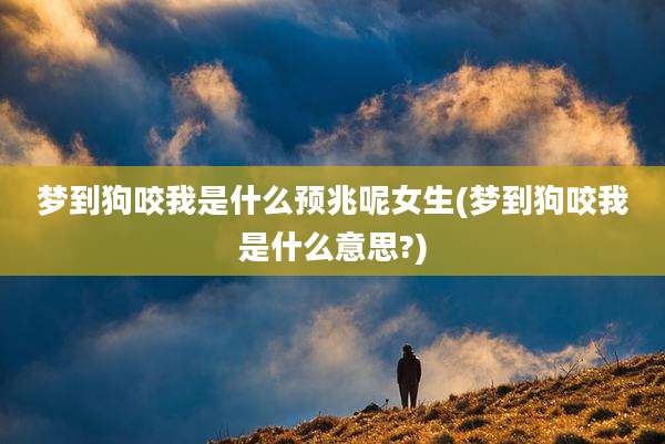 梦到狗咬我是什么预兆呢女生(梦到狗咬我是什么意思?)