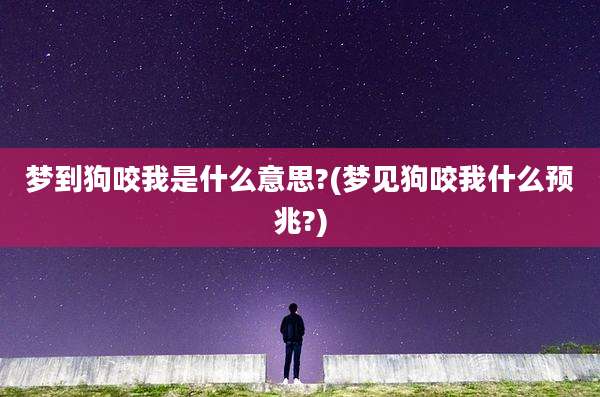 梦到狗咬我是什么意思?(梦见狗咬我什么预兆?)