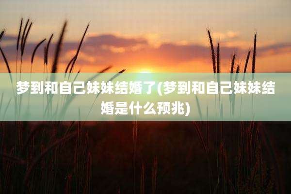 梦到和自己妹妹结婚了(梦到和自己妹妹结婚是什么预兆)