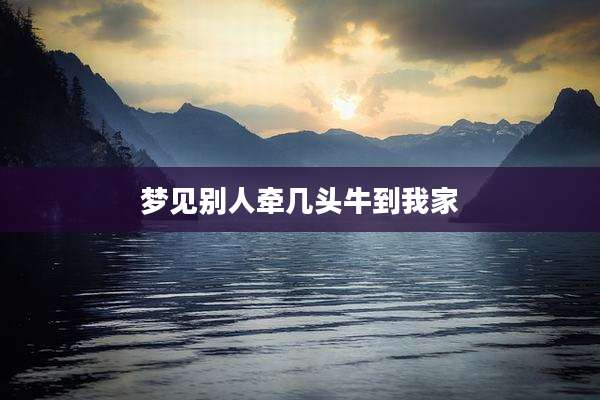 梦见别人牵几头牛到我家