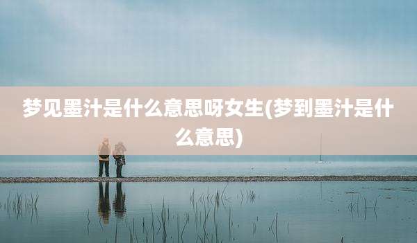 梦见墨汁是什么意思呀女生(梦到墨汁是什么意思)