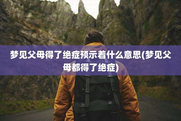 梦见父母得了绝症预示着什么意思(梦见父母都得了绝症)