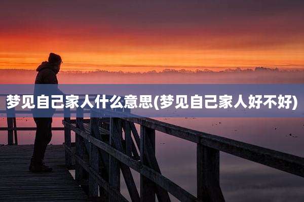梦见自己家人什么意思(梦见自己家人好不好)