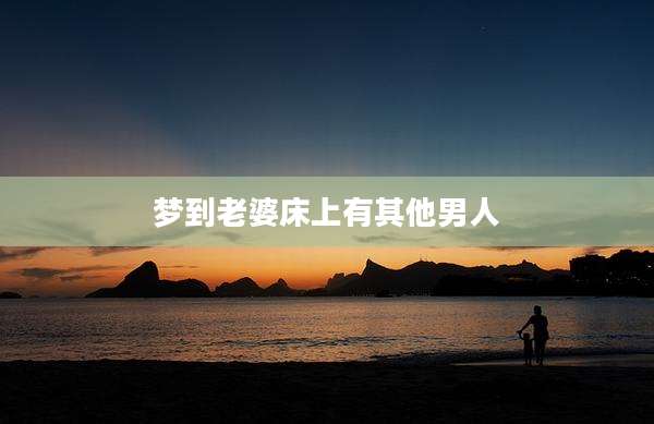 梦到老婆床上有其他男人