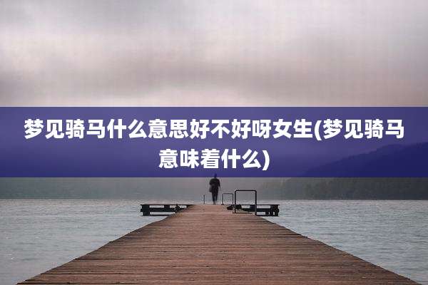 梦见骑马什么意思好不好呀女生(梦见骑马意味着什么)