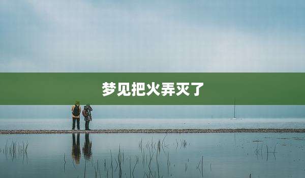 梦见把火弄灭了