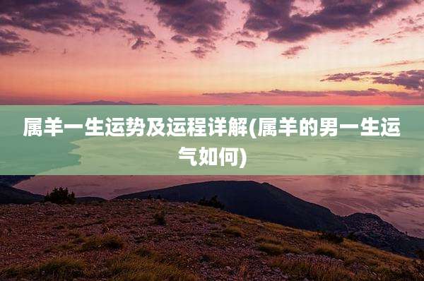 属羊一生运势及运程详解(属羊的男一生运气如何)