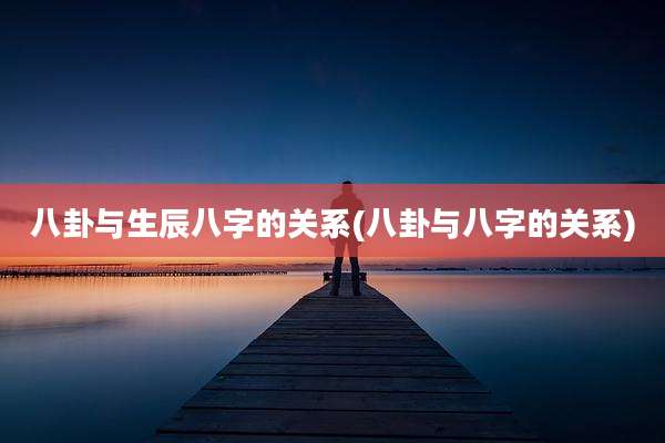 八卦与生辰八字的关系(八卦与八字的关系)