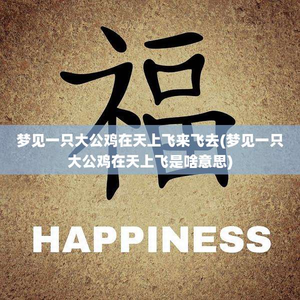 梦见一只大公鸡在天上飞来飞去(梦见一只大公鸡在天上飞是啥意思)