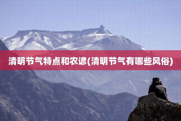 清明节气特点和农谚(清明节气有哪些风俗)