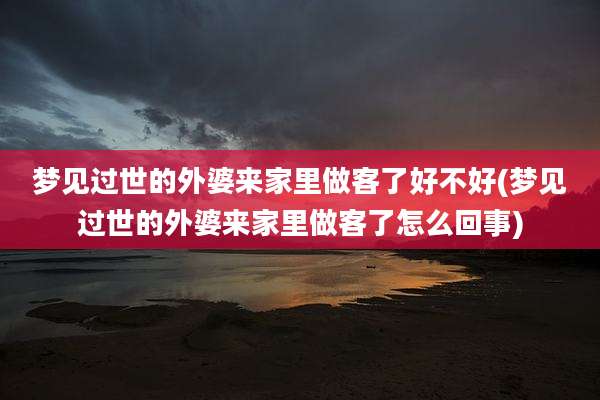 梦见过世的外婆来家里做客了好不好(梦见过世的外婆来家里做客了怎么回事)