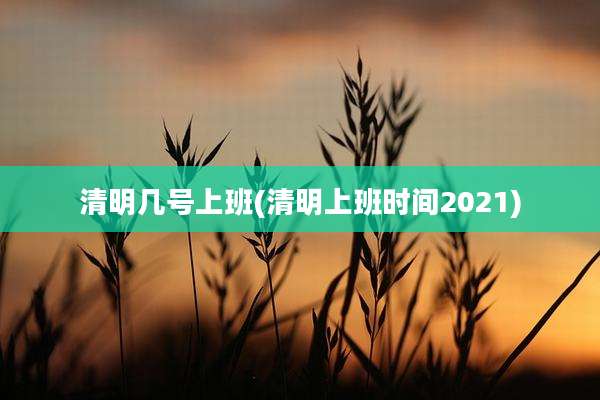 清明几号上班(清明上班时间2021)