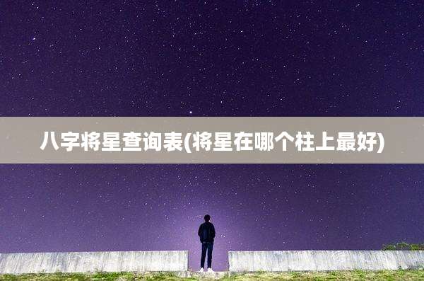 八字将星查询表(将星在哪个柱上最好)