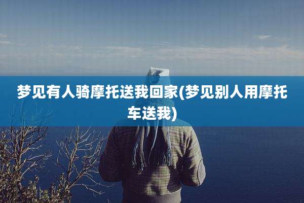 梦见有人骑摩托送我回家(梦见别人用摩托车送我)